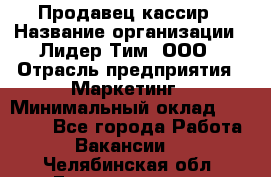 Продавец-кассир › Название организации ­ Лидер Тим, ООО › Отрасль предприятия ­ Маркетинг › Минимальный оклад ­ 38 000 - Все города Работа » Вакансии   . Челябинская обл.,Еманжелинск г.